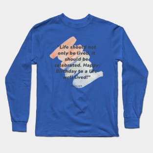 Life should not only be lived, it should be celebrated. Happy Birthday to a life well lived! Long Sleeve T-Shirt